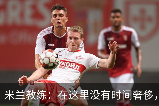米兰教练：在这里没有时间奢侈，但我只专注于比赛