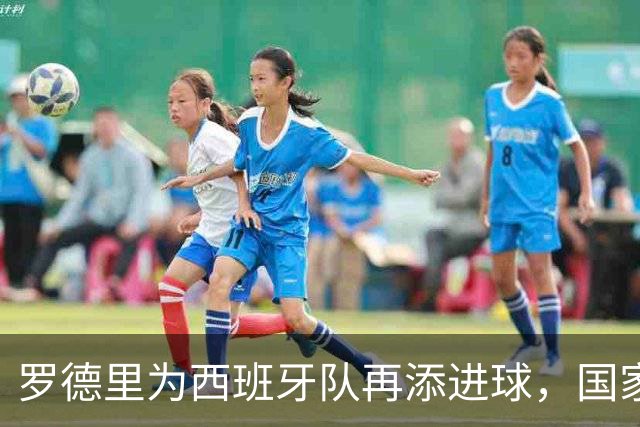 罗德里为西班牙队再添进球，国家队生涯总进球数达到五球