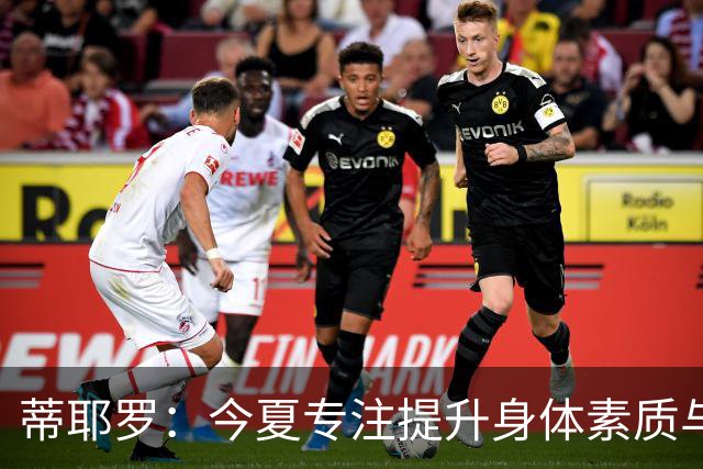 蒂耶罗：今夏专注提升身体素质与运动能力的应用